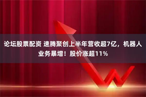 论坛股票配资 速腾聚创上半年营收超7亿，机器人业务暴增！股价涨超11%