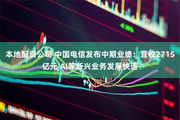 本地配资公司 中国电信发布中期业绩：营收2715亿元 AI等新兴业务发展快速