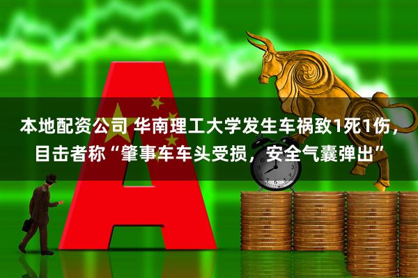 本地配资公司 华南理工大学发生车祸致1死1伤，目击者称“肇事车车头受损，安全气囊弹出”
